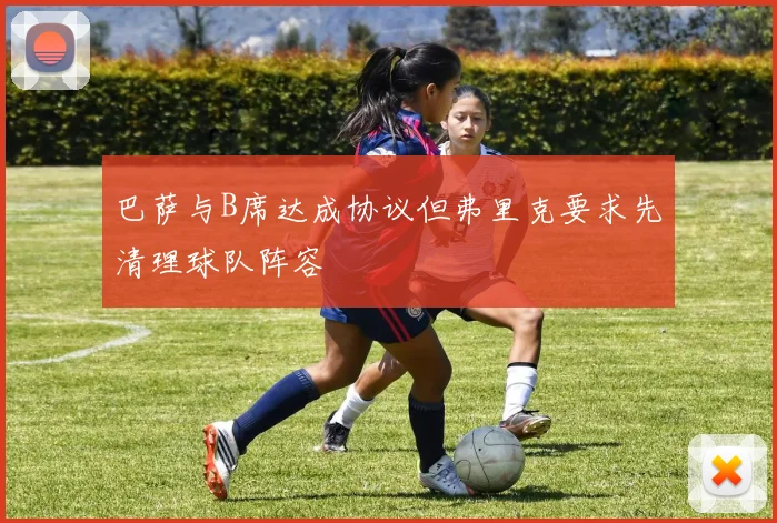巴萨与B席达成协议但弗里克要求先清理球队阵容