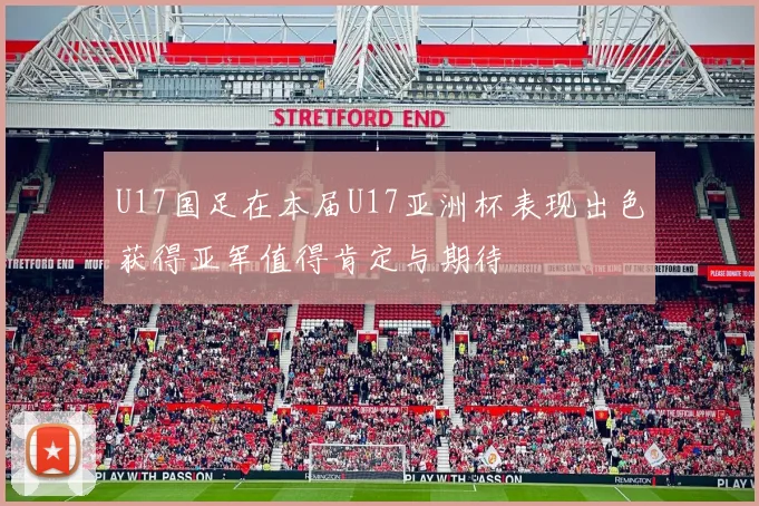 U17国足在本届U17亚洲杯表现出色获得亚军值得肯定与期待