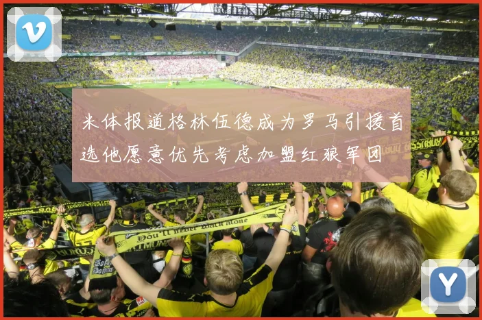 米体报道格林伍德成为罗马引援首选他愿意优先考虑加盟红狼军团