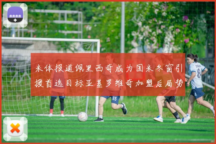 米体报道佩里西奇成为国米冬窗引援首选目标亚基罗维奇加盟后局势明朗