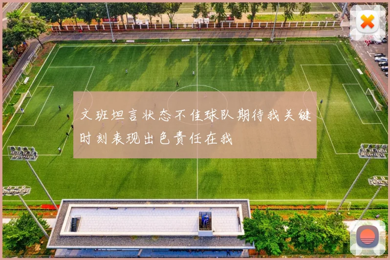 文班坦言状态不佳球队期待我关键时刻表现出色责任在我