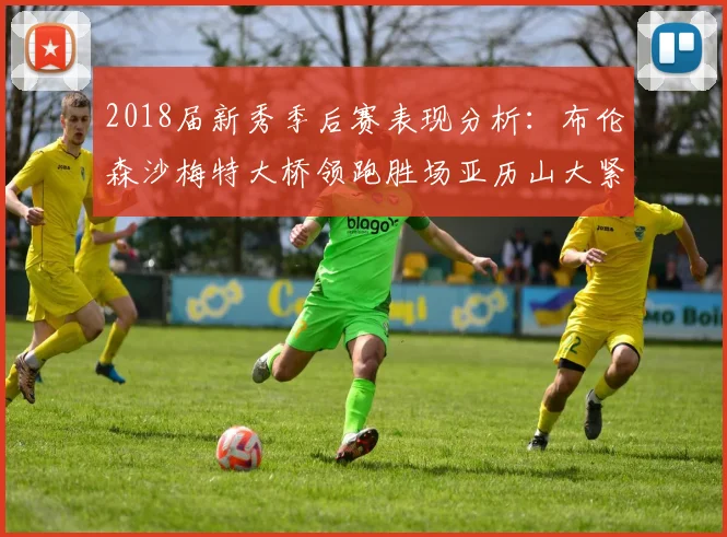 2018届新秀季后赛表现分析：布伦森沙梅特大桥领跑胜场亚历山大紧随其后