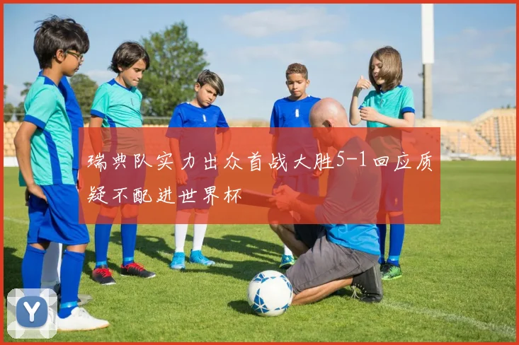 瑞典队实力出众首战大胜5-1回应质疑不配进世界杯