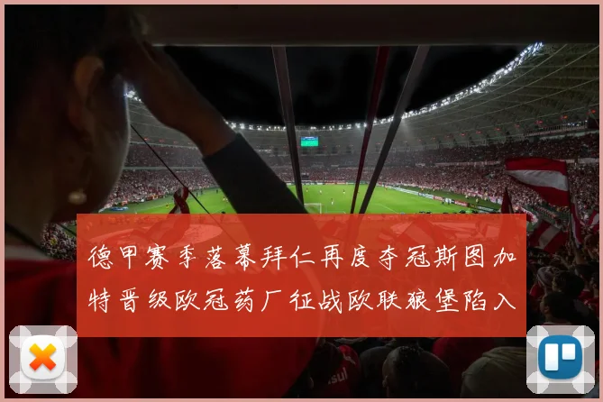 德甲赛季落幕拜仁再度夺冠斯图加特晋级欧冠药厂征战欧联狼堡陷入保级附加赛