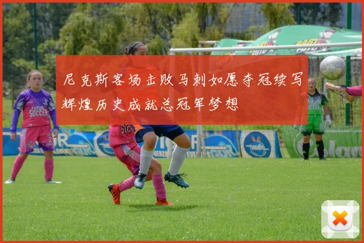 尼克斯客场击败马刺如愿夺冠续写辉煌历史成就总冠军梦想