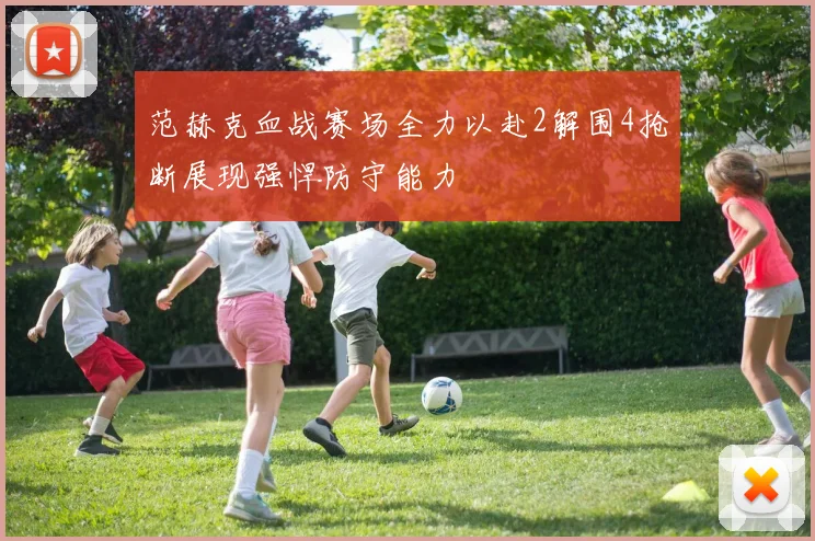 范赫克血战赛场全力以赴2解围4抢断展现强悍防守能力