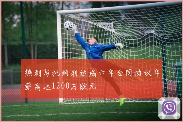 热刺与托纳利达成六年合同协议年薪高达1200万欧元
