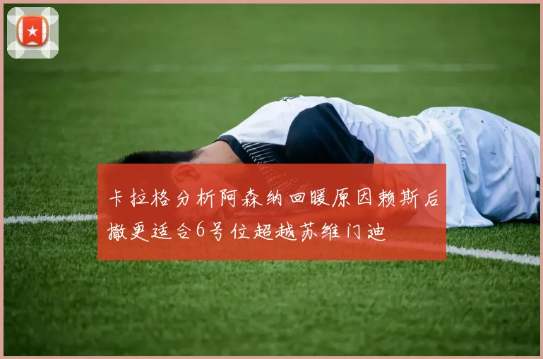 卡拉格分析阿森纳回暖原因赖斯后撤更适合6号位超越苏维门迪