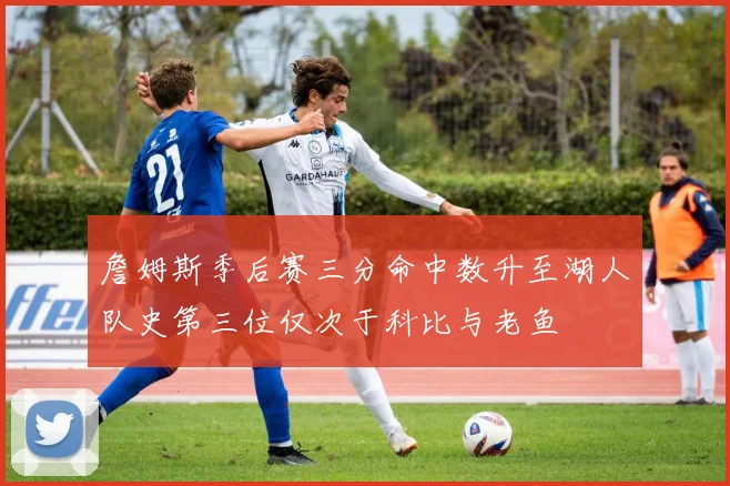 詹姆斯季后赛三分命中数升至湖人队史第三位仅次于科比与老鱼
