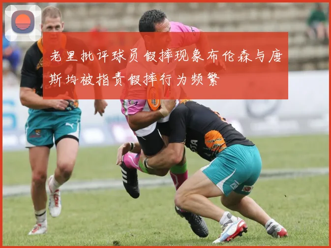 老里批评球员假摔现象布伦森与唐斯均被指责假摔行为频繁
