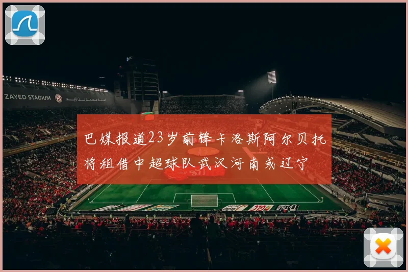 巴媒报道23岁前锋卡洛斯阿尔贝托将租借中超球队武汉河南或辽宁