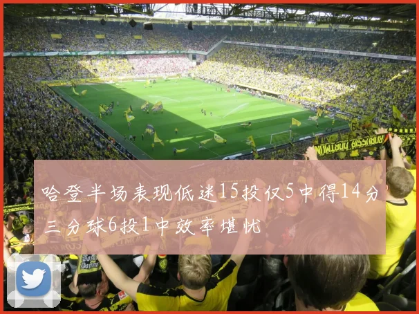 哈登半场表现低迷15投仅5中得14分三分球6投1中效率堪忧