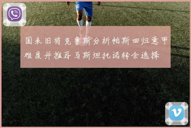 国米旧将克鲁斯分析帕斯回归意甲难度并推荐马斯坦托诺转会选择